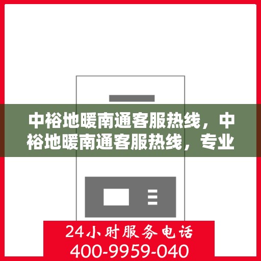 中裕地暖南通客服热线，中裕地暖南通客服热线，专业解答，温暖您的生活
