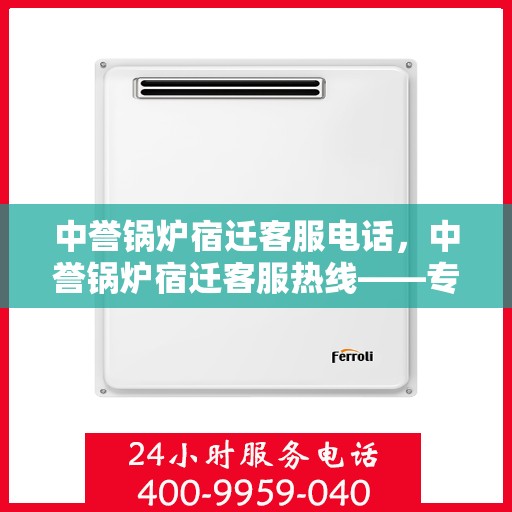 中誉锅炉宿迁客服电话，中誉锅炉宿迁客服热线——专业解答，贴心服务