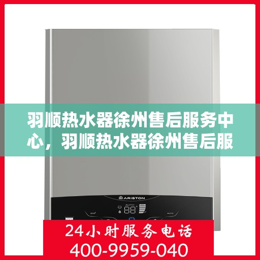 羽顺热水器徐州售后服务中心，羽顺热水器徐州售后服务中心，专业维修，贴心服务