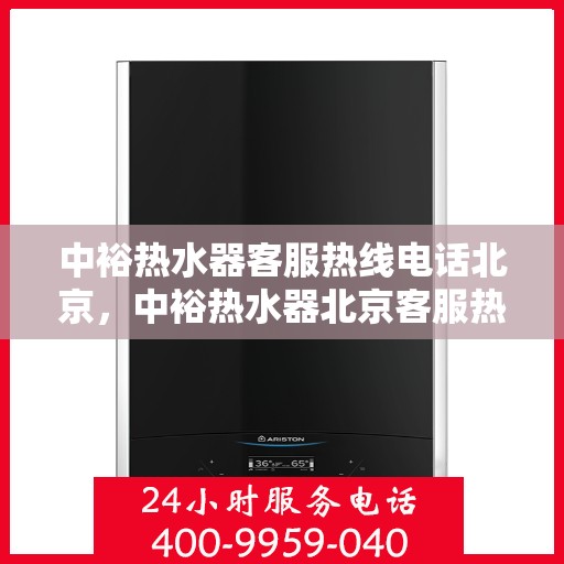 中裕热水器客服热线电话北京，中裕热水器北京客服热线电话，专业解答，温馨服务