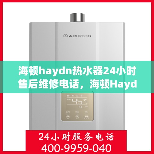 海顿haydn热水器24小时售后维修电话，海顿Haydn热水器全天候售后维修服务热线