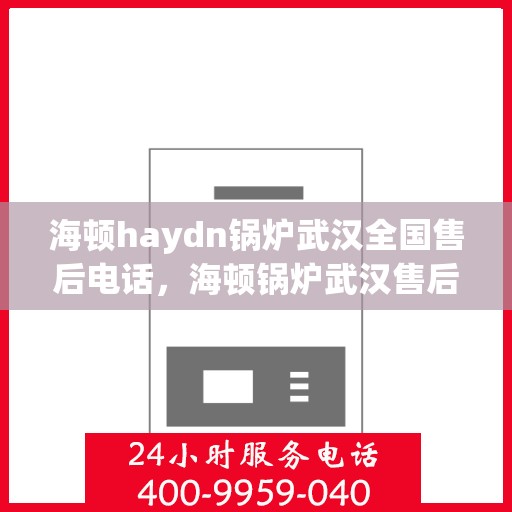 海顿haydn锅炉武汉全国售后电话，海顿锅炉武汉售后全国服务热线