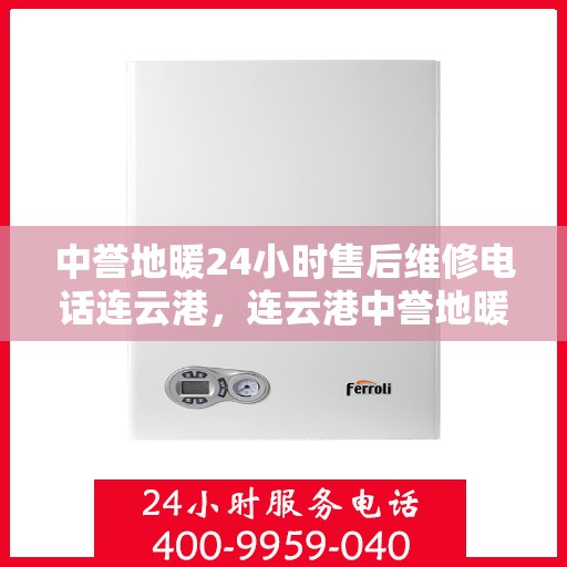 中誉地暖24小时售后维修电话连云港，连云港中誉地暖24小时专业售后维修服务热线