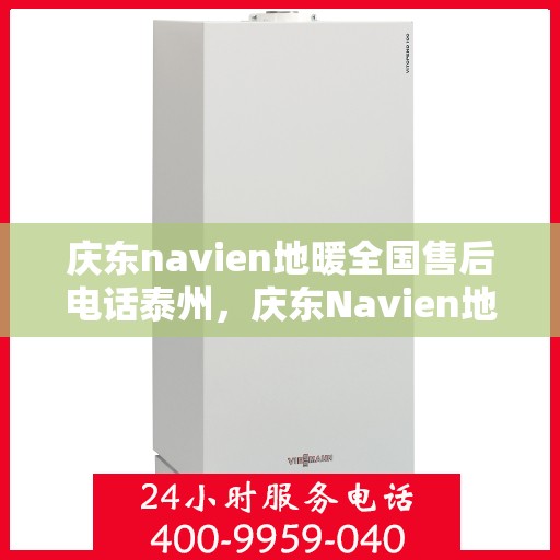 庆东navien地暖全国售后电话泰州，庆东Navien地暖泰州售后专线，全国售后电话一键解决