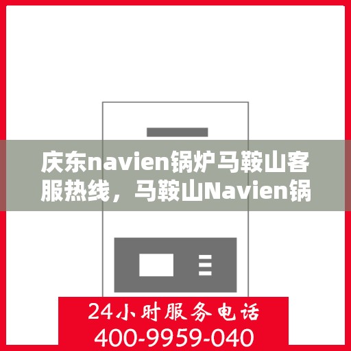 庆东navien锅炉马鞍山客服热线，马鞍山Navien锅炉客服热线，专业服务，为您解答庆东锅炉疑难问题