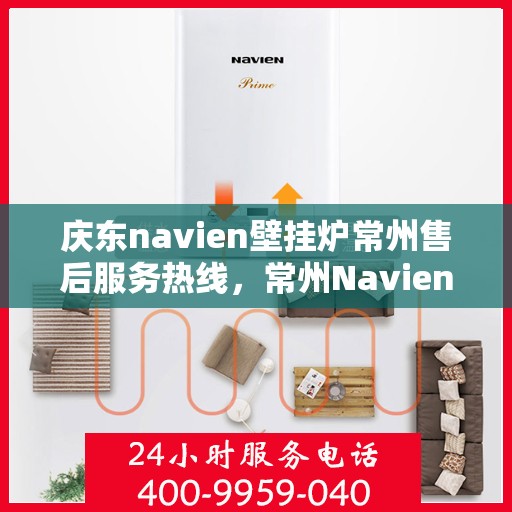庆东navien壁挂炉常州售后服务热线，常州Navien壁挂炉售后热线，专业服务，贴心保障