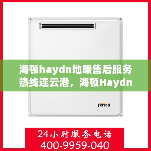 海顿haydn地暖售后服务热线连云港，海顿Haydn地暖连云港售后服务热线全攻略