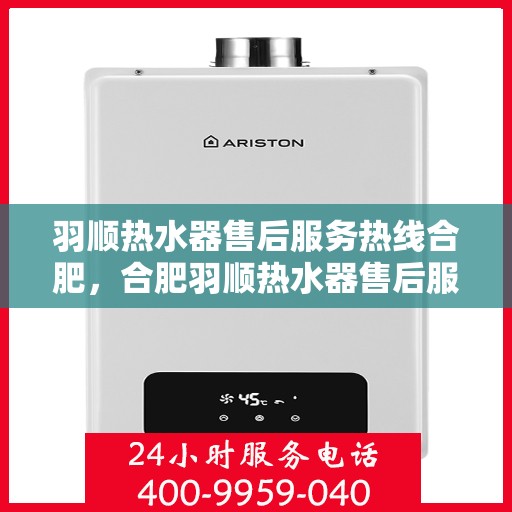 羽顺热水器售后服务热线合肥，合肥羽顺热水器售后服务热线及专业维修支持