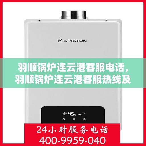 羽顺锅炉连云港客服电话，羽顺锅炉连云港客服热线及联系方式