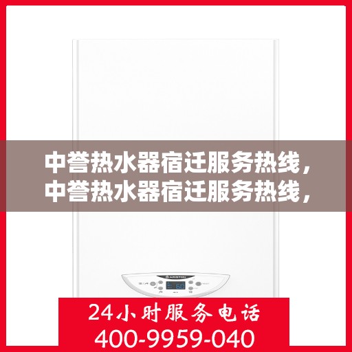 中誉热水器宿迁服务热线，中誉热水器宿迁服务热线，专业团队为您提供全方位售后支持