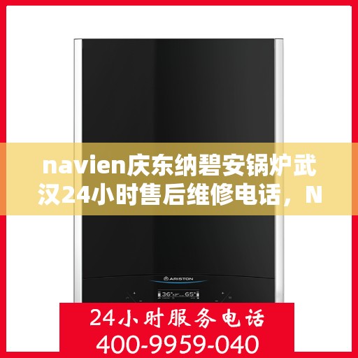 navien庆东纳碧安锅炉武汉24小时售后维修电话，Navien庆东纳碧安锅炉武汉全天候售后维修服务热线