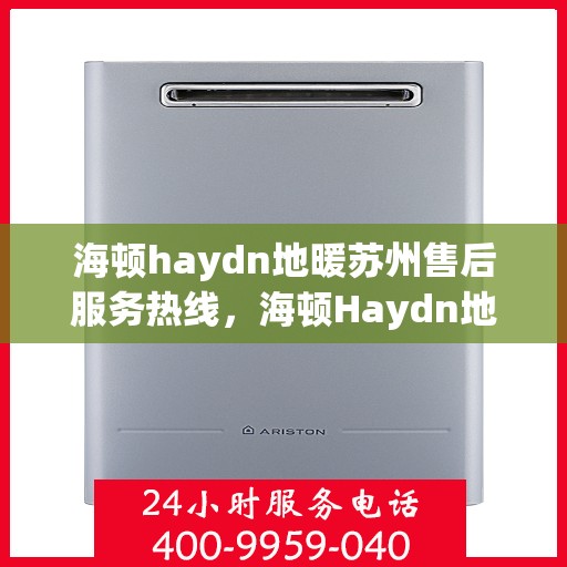 海顿haydn地暖苏州售后服务热线，海顿Haydn地暖苏州售后服务热线，专业团队，温暖您的生活