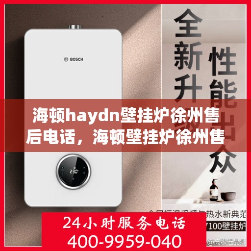 海顿haydn壁挂炉徐州售后电话，海顿壁挂炉徐州售后热线及维修服务指南