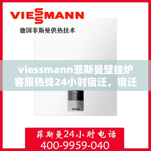 viessmann菲斯曼壁挂炉客服热线24小时宿迁，宿迁viessmann菲斯曼壁挂炉全天候客服热线，贴心服务随时在线