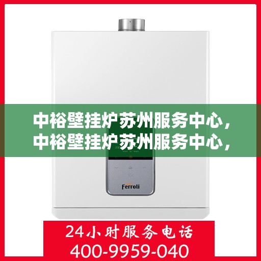 中裕壁挂炉苏州服务中心，中裕壁挂炉苏州服务中心，专业维修与优质服务并行