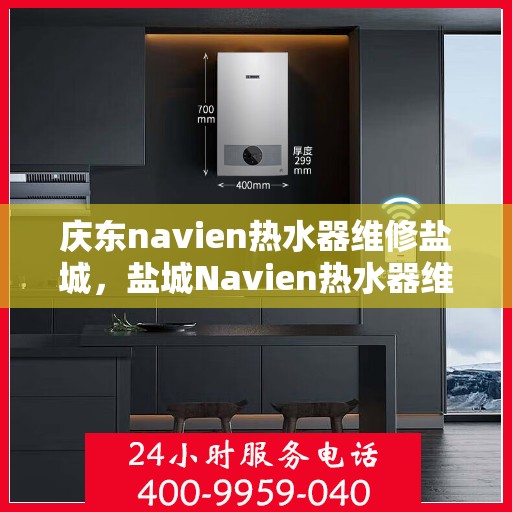庆东navien热水器维修盐城，盐城Navien热水器维修专家解析庆东热水器故障秘籍