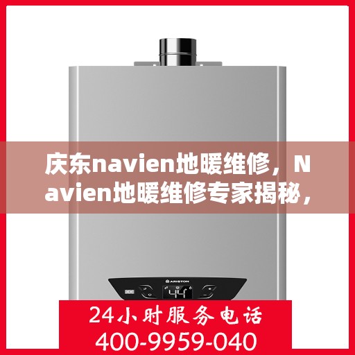 庆东navien地暖维修，Navien地暖维修专家揭秘，专业解决庆东地暖故障秘籍