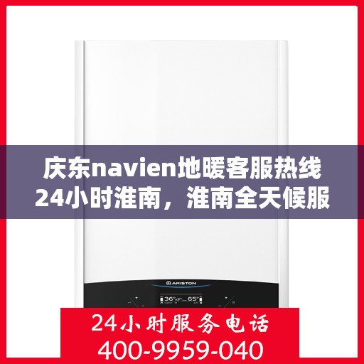 庆东navien地暖客服热线24小时淮南，淮南全天候服务，庆东navien地暖客服热线24小时不打烊