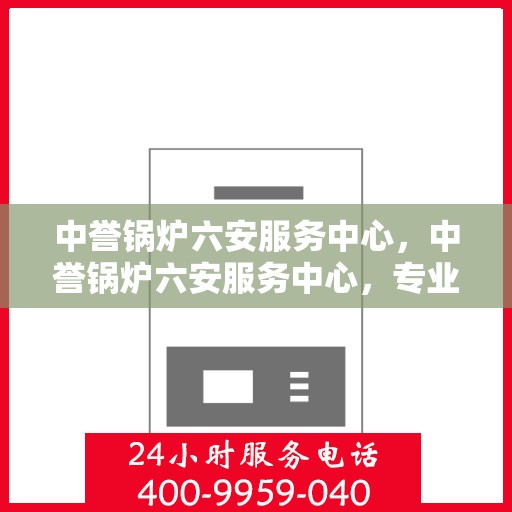 中誉锅炉六安服务中心，中誉锅炉六安服务中心，专业锅炉服务，助力地区发展