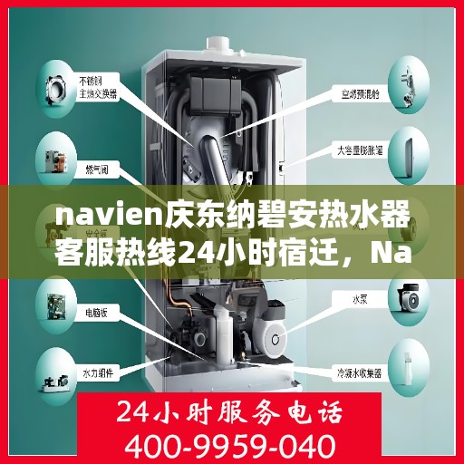 navien庆东纳碧安热水器客服热线24小时宿迁，Navien庆东纳碧安热水器宿迁客服热线全天候服务支持