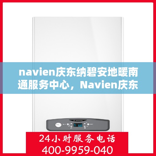 navien庆东纳碧安地暖南通服务中心，Navien庆东纳碧安地暖南通服务中心，专业提供地暖服务解决方案