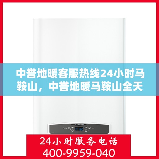 中誉地暖客服热线24小时马鞍山，中誉地暖马鞍山全天候客服热线，温暖服务不打烊