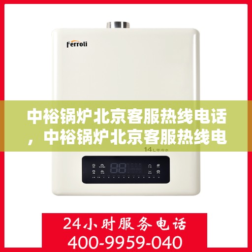 中裕锅炉北京客服热线电话，中裕锅炉北京客服热线电话公布，专业解答您的锅炉问题！