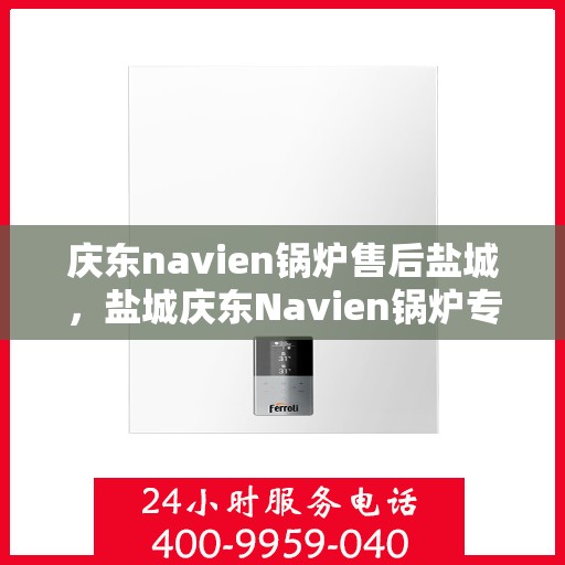 庆东navien锅炉售后盐城，盐城庆东Navien锅炉专业售后服务团队