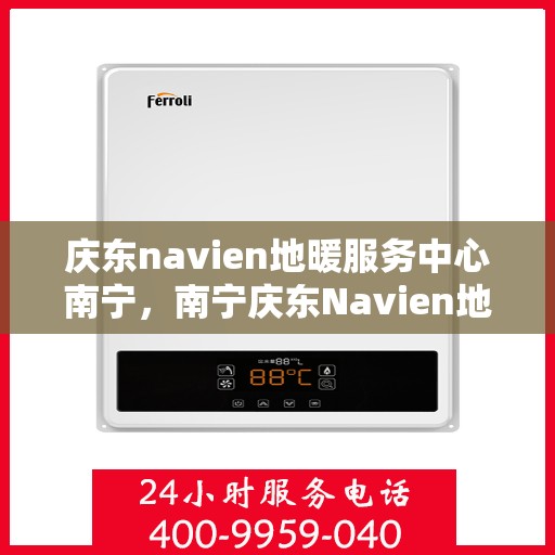 庆东navien地暖服务中心南宁，南宁庆东Navien地暖服务中心，专业温暖你的家园