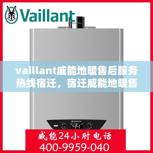 vaillant威能地暖售后服务热线宿迁，宿迁威能地暖售后服务热线，专业解决您的温暖问题