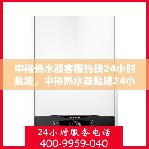 中裕热水器客服热线24小时盐城，中裕热水器盐城24小时客服热线全面服务，温暖随时在线