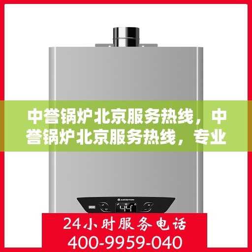 中誉锅炉北京服务热线，中誉锅炉北京服务热线，专业团队为您提供全方位的锅炉服务解决方案