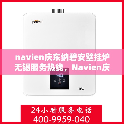 navien庆东纳碧安壁挂炉无锡服务热线，Navien庆东纳碧安壁挂炉无锡专业维修服务热线