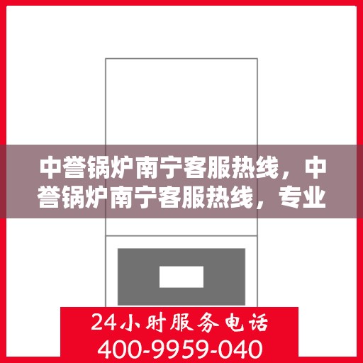 中誉锅炉南宁客服热线，中誉锅炉南宁客服热线，专业解答，贴心服务