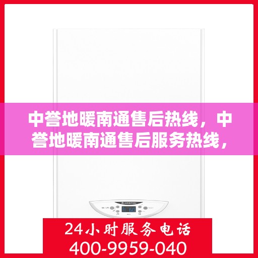 中誉地暖南通售后热线，中誉地暖南通售后服务热线，专业解决您的温暖问题