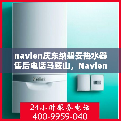 navien庆东纳碧安热水器售后电话马鞍山，Navien庆东纳碧安热水器马鞍山售后服务中心电话