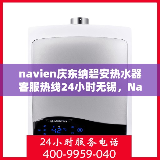 navien庆东纳碧安热水器客服热线24小时无锡，Navien庆东纳碧安热水器无锡24小时客服热线
