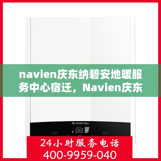 navien庆东纳碧安地暖服务中心宿迁，Navien庆东纳碧安地暖宿迁服务中心，专业级地暖服务体验