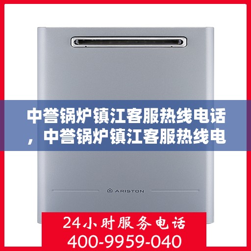 中誉锅炉镇江客服热线电话，中誉锅炉镇江客服热线电话号码全解析