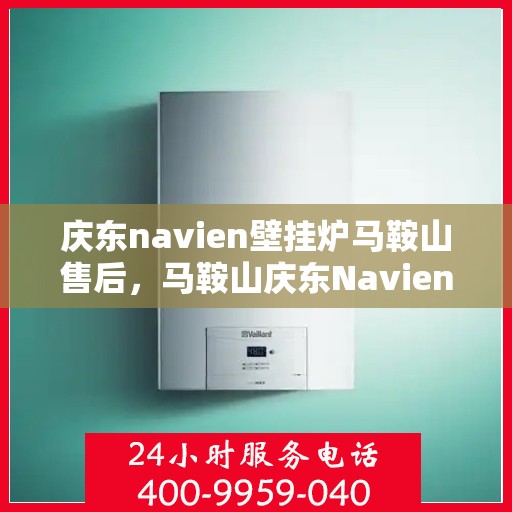 庆东navien壁挂炉马鞍山售后，马鞍山庆东Navien壁挂炉售后服务详解