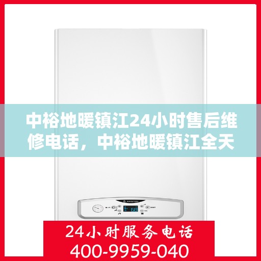 中裕地暖镇江24小时售后维修电话，中裕地暖镇江全天候售后维修服务热线