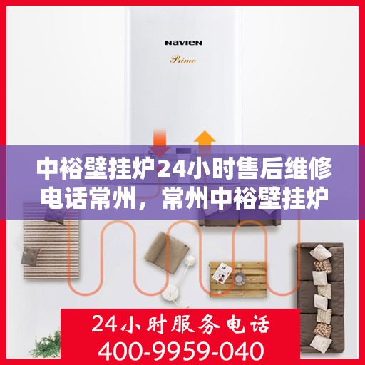 中裕壁挂炉24小时售后维修电话常州，常州中裕壁挂炉全天候售后维修服务热线