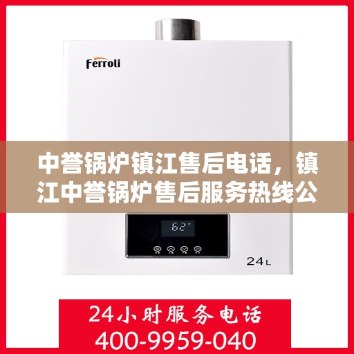 中誉锅炉镇江售后电话，镇江中誉锅炉售后服务热线公布！