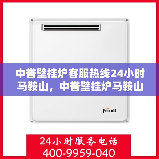 中誉壁挂炉客服热线24小时马鞍山，中誉壁挂炉马鞍山24小时客服热线全面服务，温暖您的每一个时刻