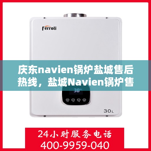 庆东navien锅炉盐城售后热线，盐城Navien锅炉售后热线，专业服务，庆东锅炉售后热线一览