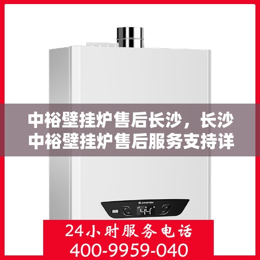 中裕壁挂炉售后长沙，长沙中裕壁挂炉售后服务支持详解