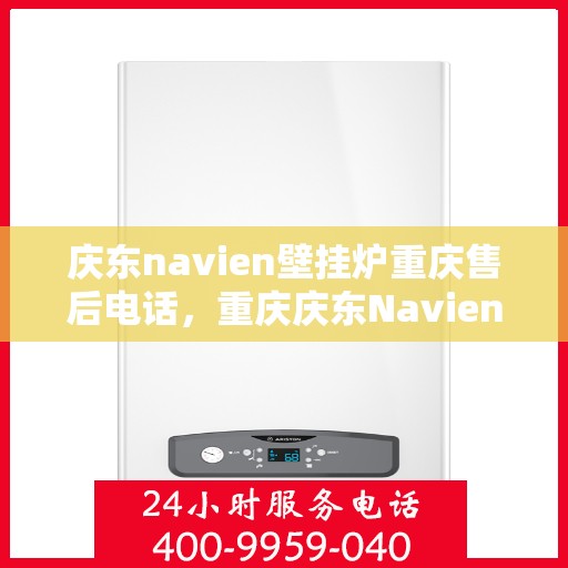 庆东navien壁挂炉重庆售后电话，重庆庆东Navien壁挂炉售后电话及维修服务指南