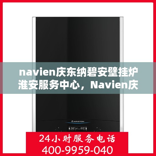 navien庆东纳碧安壁挂炉淮安服务中心，Navien庆东纳碧安壁挂炉淮安服务中心，专业维修与优质服务一站解决