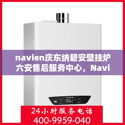 navien庆东纳碧安壁挂炉六安售后服务中心，Navien庆东纳碧安壁挂炉六安售后服务中心，专业维修与优质服务同步进行