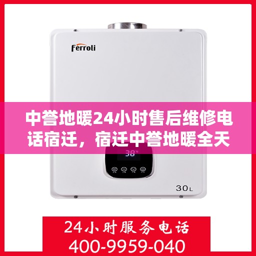 中誉地暖24小时售后维修电话宿迁，宿迁中誉地暖全天候售后维修服务热线
